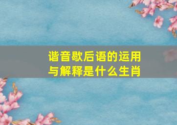 谐音歇后语的运用与解释是什么生肖