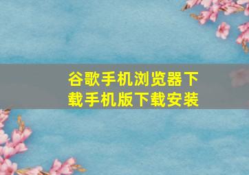 谷歌手机浏览器下载手机版下载安装