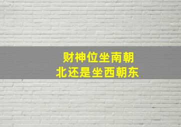 财神位坐南朝北还是坐西朝东