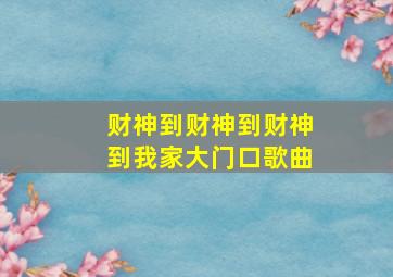 财神到财神到财神到我家大门口歌曲