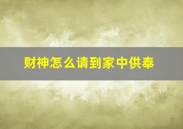 财神怎么请到家中供奉