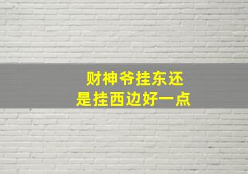 财神爷挂东还是挂西边好一点