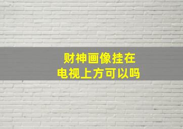 财神画像挂在电视上方可以吗