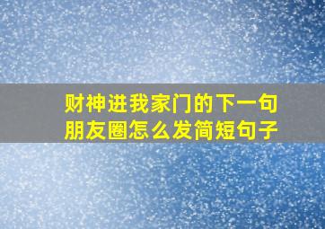 财神进我家门的下一句朋友圈怎么发简短句子