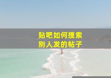 贴吧如何搜索别人发的帖子