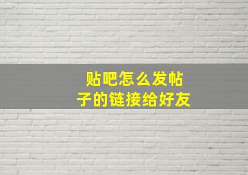 贴吧怎么发帖子的链接给好友