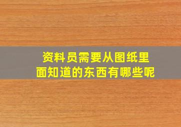 资料员需要从图纸里面知道的东西有哪些呢