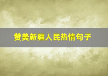 赞美新疆人民热情句子