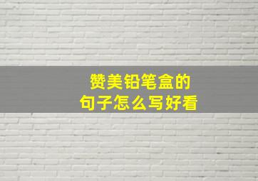 赞美铅笔盒的句子怎么写好看