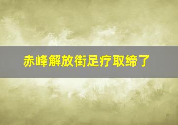 赤峰解放街足疗取缔了