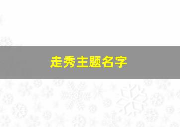 走秀主题名字