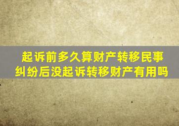 起诉前多久算财产转移民事纠纷后没起诉转移财产有用吗