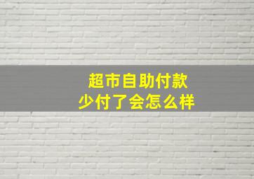 超市自助付款少付了会怎么样