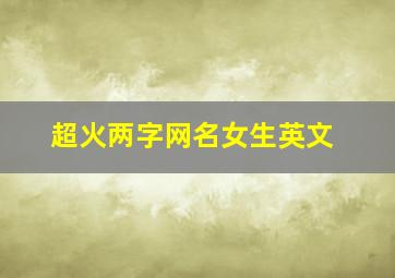 超火两字网名女生英文