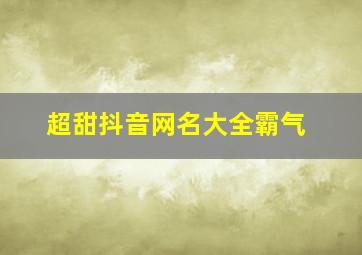 超甜抖音网名大全霸气