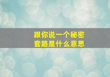 跟你说一个秘密套路是什么意思