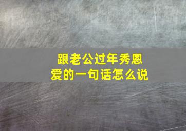 跟老公过年秀恩爱的一句话怎么说