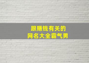 跟赚钱有关的网名大全霸气男