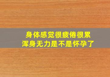 身体感觉很疲倦很累浑身无力是不是怀孕了