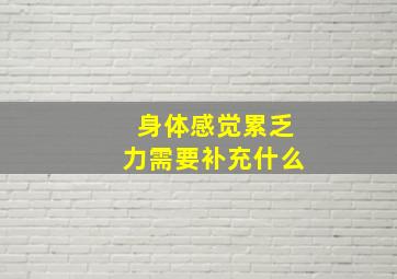 身体感觉累乏力需要补充什么