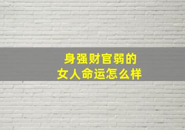 身强财官弱的女人命运怎么样