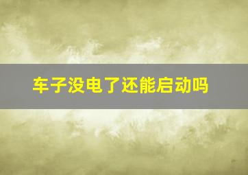 车子没电了还能启动吗