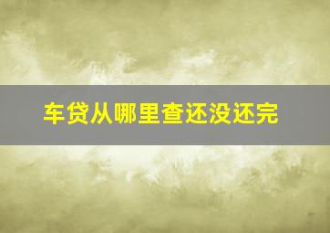 车贷从哪里查还没还完