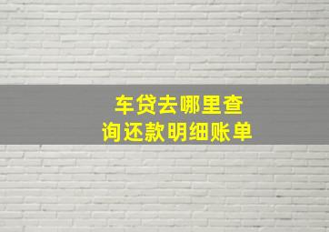 车贷去哪里查询还款明细账单