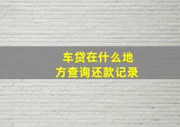 车贷在什么地方查询还款记录