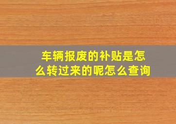 车辆报废的补贴是怎么转过来的呢怎么查询