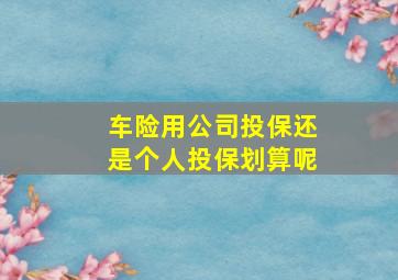 车险用公司投保还是个人投保划算呢