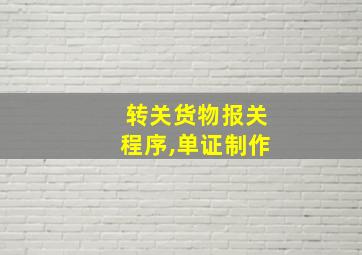 转关货物报关程序,单证制作