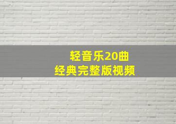 轻音乐20曲经典完整版视频