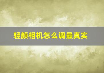 轻颜相机怎么调最真实