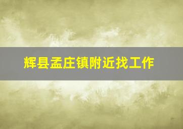 辉县孟庄镇附近找工作