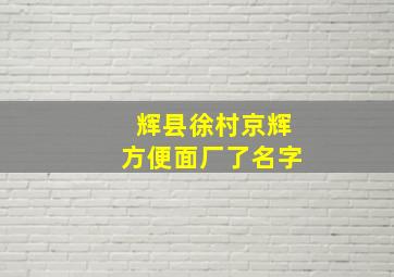 辉县徐村京辉方便面厂了名字