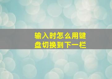 输入时怎么用键盘切换到下一栏