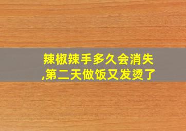 辣椒辣手多久会消失,第二天做饭又发烫了