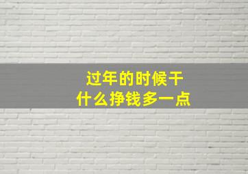 过年的时候干什么挣钱多一点