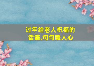 过年给老人祝福的话语,句句暖人心