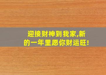 迎接财神到我家,新的一年里愿你财运旺!