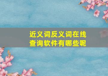 近义词反义词在线查询软件有哪些呢