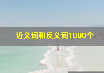 近义词和反义词1000个