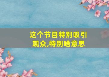 这个节目特别吸引观众,特别啥意思