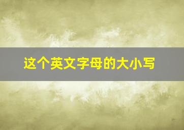 这个英文字母的大小写