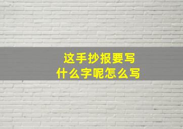 这手抄报要写什么字呢怎么写