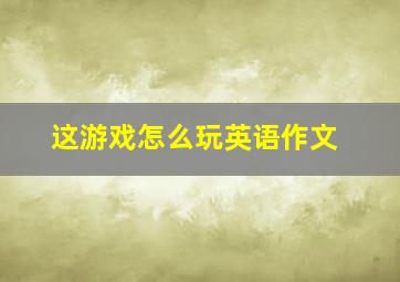 这游戏怎么玩英语作文