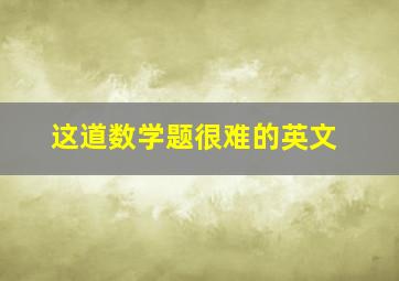 这道数学题很难的英文