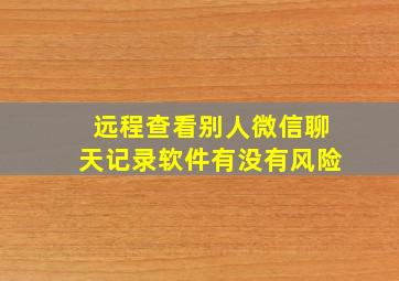 远程查看别人微信聊天记录软件有没有风险