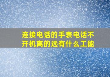 连接电话的手表电话不开机离的远有什么工能